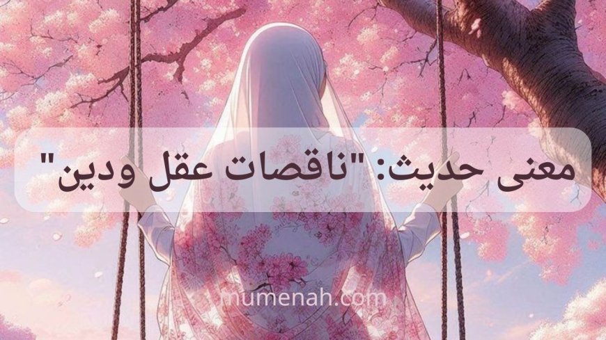معنى حديث "ناقصات عقل ودين" شرح صحيح ودلالة علمية وفقهية