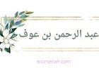 عبد الرحمن بن عوف(الغني الشاكر وأحد العشرة المبشرين بالجنة)