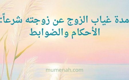 مدة غياب الزوج عن زوجته شرعاً: الأحكام والضوابط