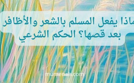 ماذا يفعل المسلم بالشعر والأظافر بعد قصها؟ الحكم الشرعي