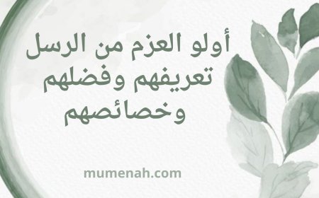 أولو العزم من الرسل: تعريفهم وفضلهم وخصائصهم