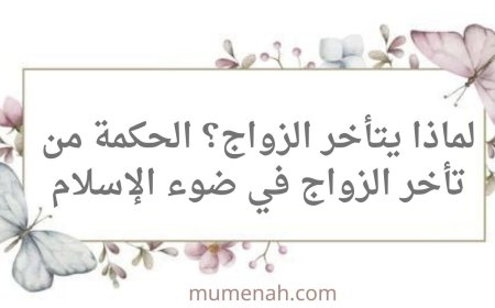 لماذا يتأخر الزواج؟ الحكمة من تأخر الزواج في ضوء الإسلام