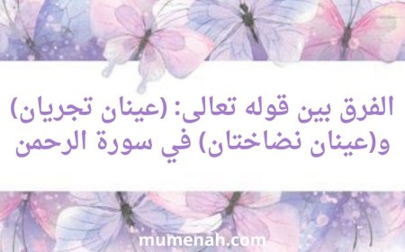 الفرق بين قوله تعالى: (عينان تجريان) و(عينان نضاختان)