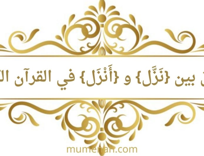 الفرق بين {نَزَّل} و {أَنْزَل} في القرآن الكريم