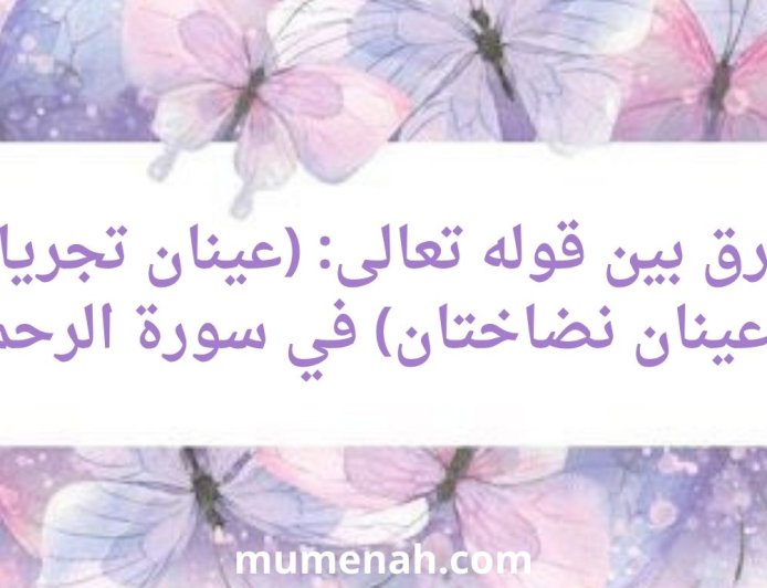 الفرق بين قوله تعالى: (عينان تجريان) و(عينان نضاختان)