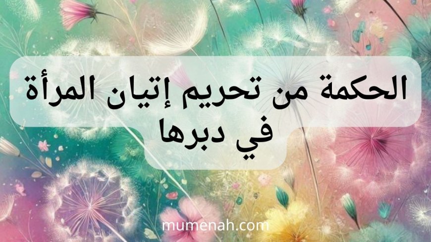 الحكمة من تحريم إتيان المرأة في دبرها