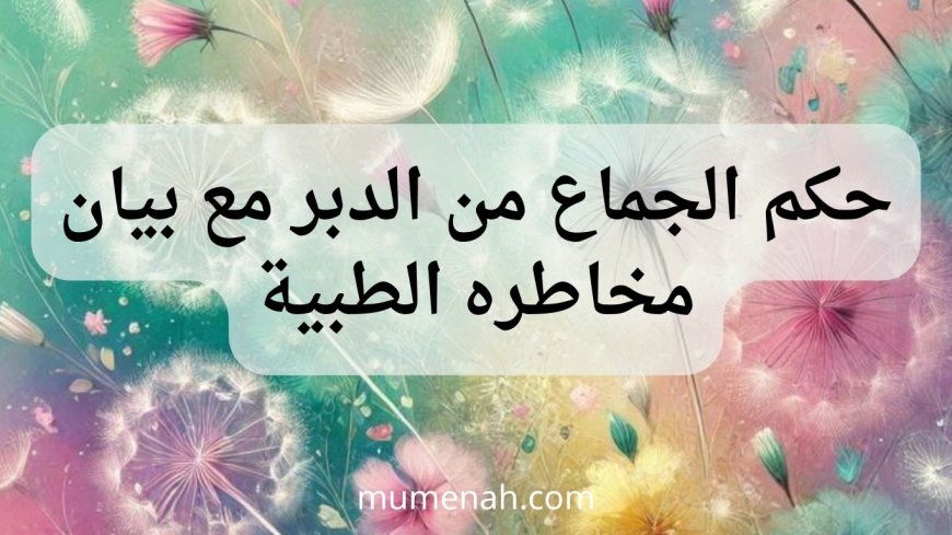 حكم الجماع من الدبر مع بيان مخاطره الطبية