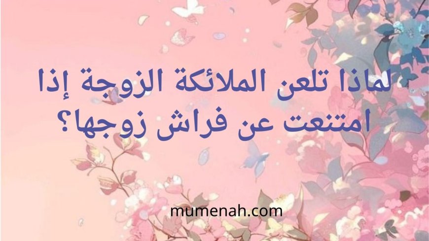لماذا تلعن الملائكة الزوجة إذا امتنعت عن فراش زوجها؟