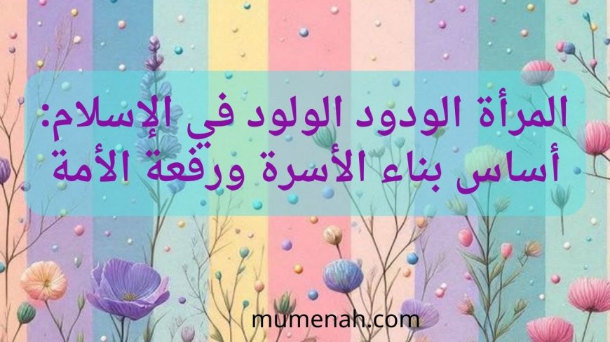 المرأة الودود الولود في الإسلام