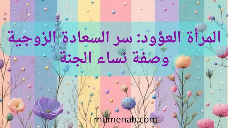 المرأة العؤود: سر السعادة الزوجية وصفة نساء الجنة