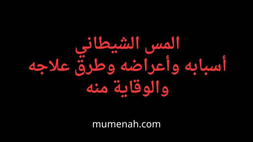 المس الشيطاني: أسبابه وأعراضه وطرق علاجه والوقاية منه