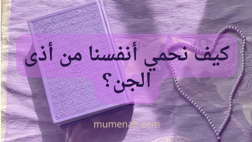 كيف نحمي أنفسنا من أذى الجن؟