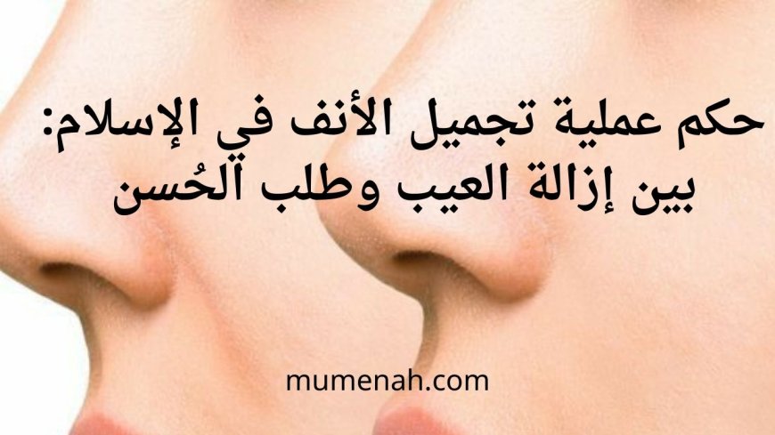 حكم عملية تجميل الأنف في الإسلام وضوابط جوازها