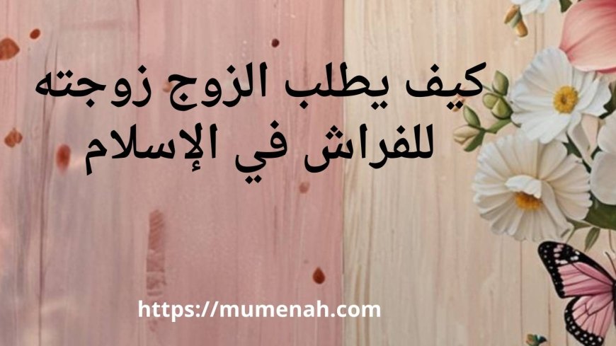 كيف يطلب الزوج زوجته للفراش في الإسلام