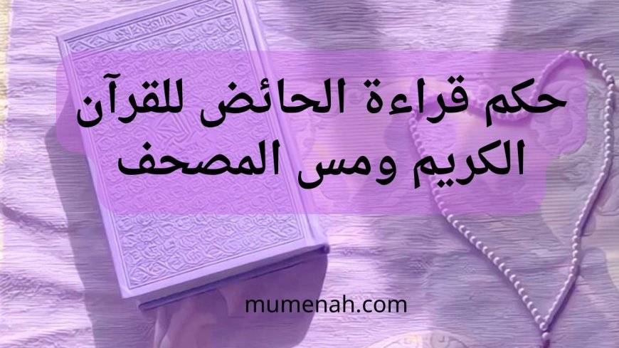 حكم قراءة الحائض للقرآن ومس المصحف