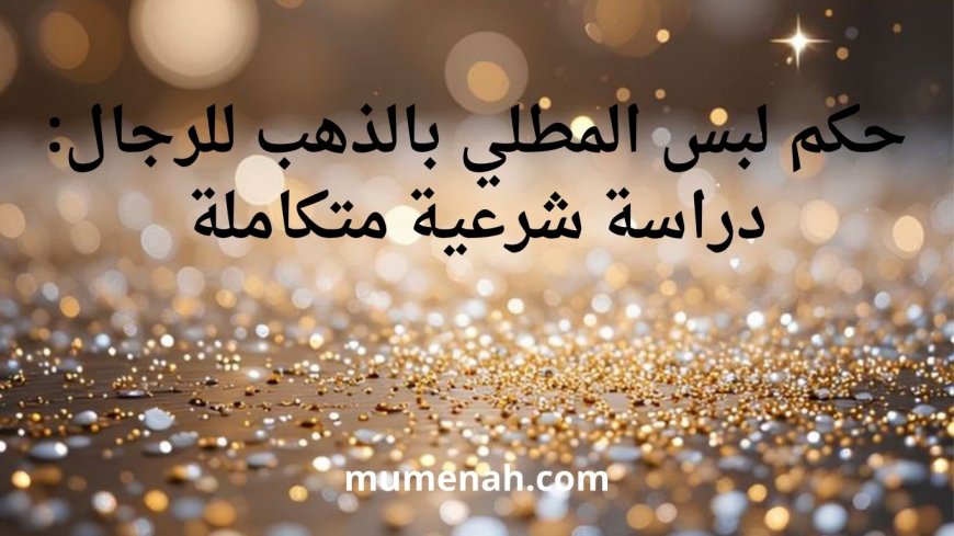 حكم لبس المطلي بالذهب للرجال: دراسة شرعية متكاملة