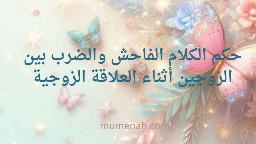 حكم تهييج الشهوة بين الزوجين بالشتائم البذيئة وقبيح الكلام والضرب