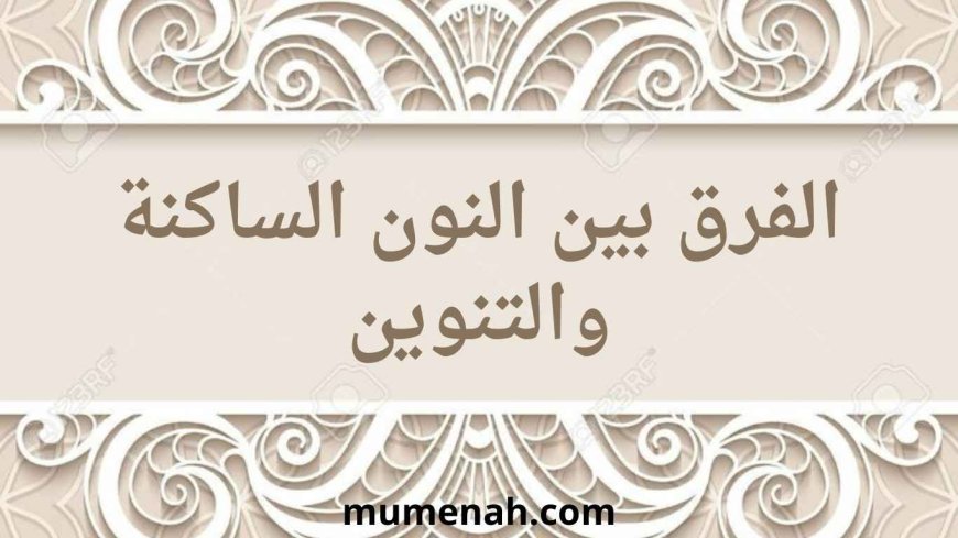 الفرق بين النون الساكنة والتنوين في علم التجويد