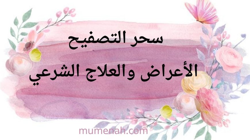 سحر التصفيح: الأعراض والعلاج الشرعي