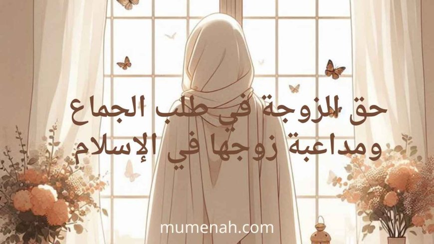 حق الزوجة في طلب الجماع ومداعبة زوجها في الإسلام