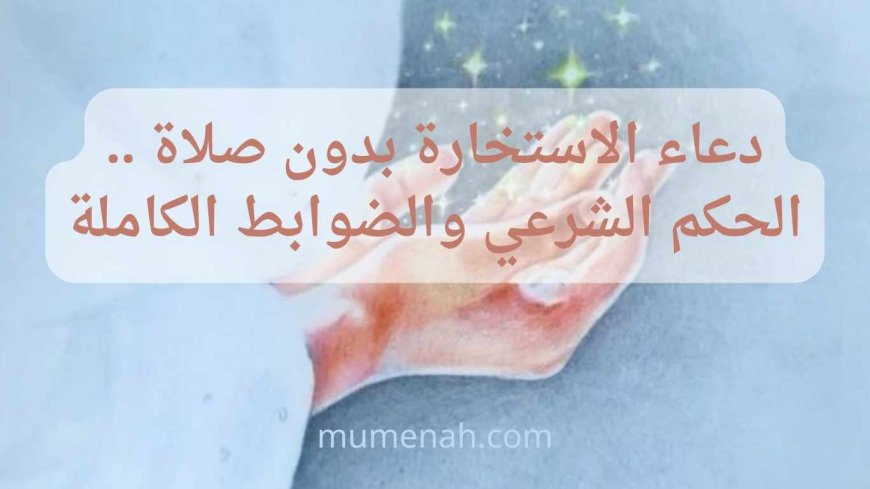 دعاء الاستخارة بدون صلاة/الحكم الشرعي والضوابط الكاملة
