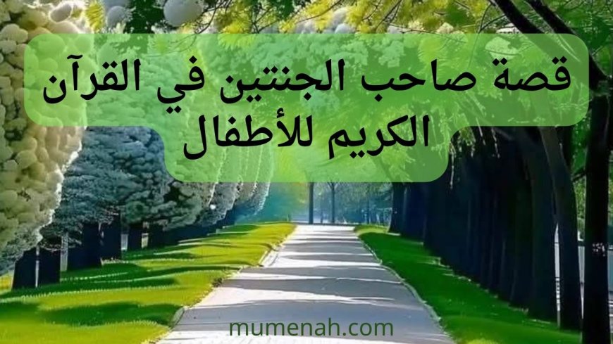 قصة صاحب الجنتين للأطفال: حكاية قرآنية مليئة بالعبرة