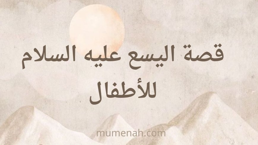 قصة نبي الله اليسع عليه السلام للأطفال