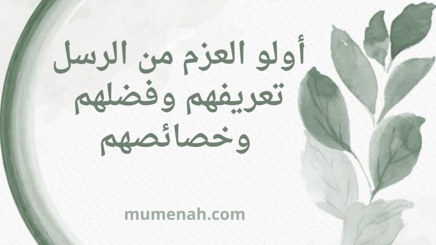 أولو العزم من الرسل: تعريفهم وفضلهم وخصائصهم