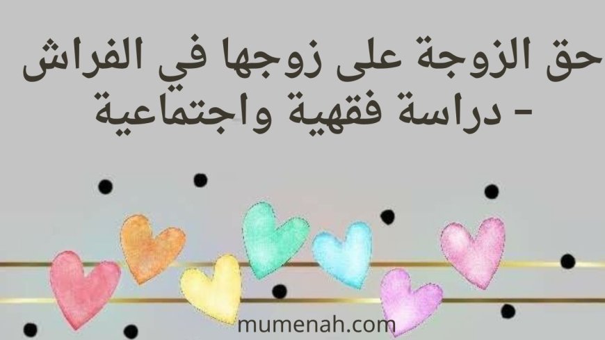 حق الزوجة على زوجها في الفراش – دراسة فقهية واجتماعية