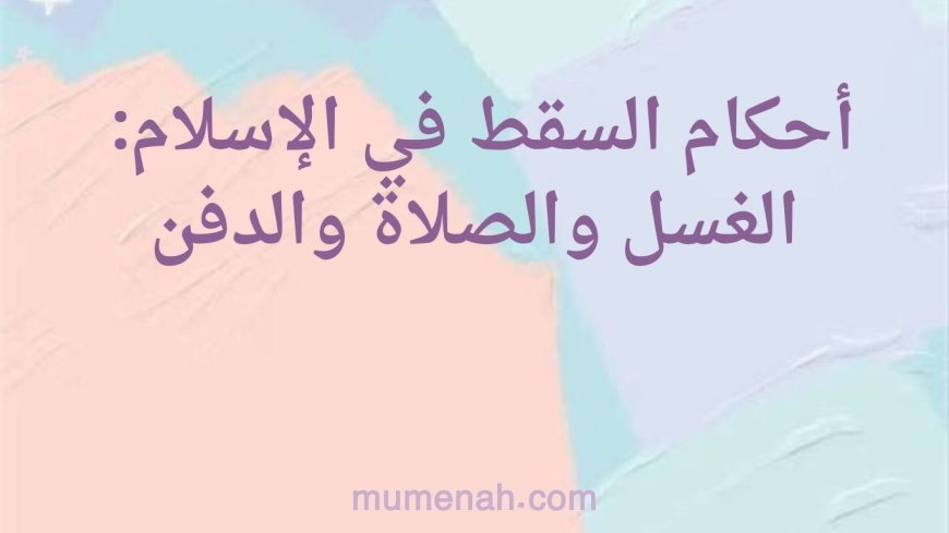 أحكام السقط في الإسلام: الغسل والصلاة والدفن