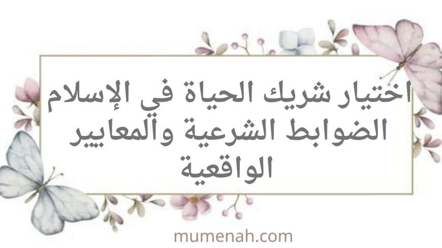 اختيار شريك الحياة في الإسلام: الضوابط الشرعية والمعايير الواقعية