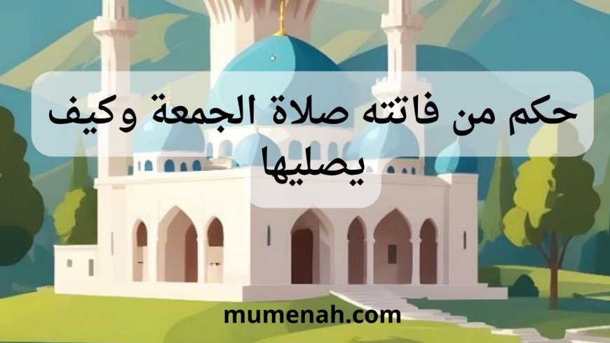 حكم من فاتته صلاة الجمعة وكيف يصليها