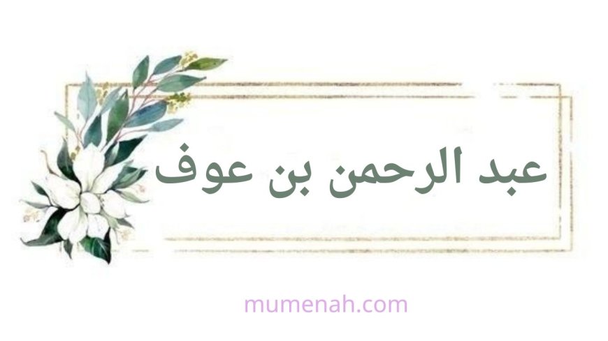 عبد الرحمن بن عوف(الغني الشاكر وأحد العشرة المبشرين بالجنة)