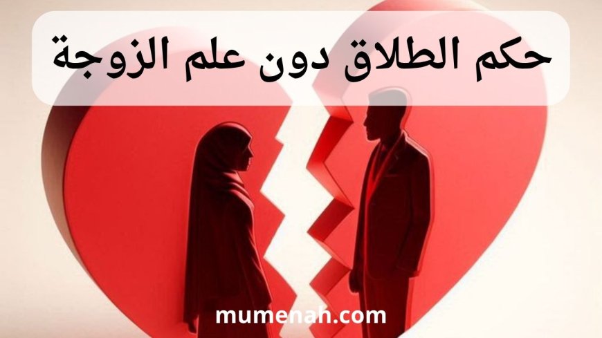 حكم الطلاق دون علم الزوجة: دراسة شرعية وقانونية ومعاصرة