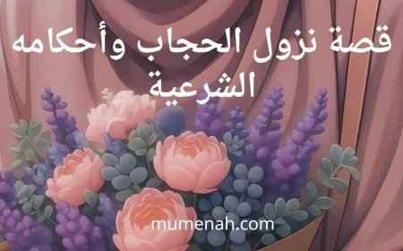 قصة نزول الحجاب وأحكامه الشرعية
