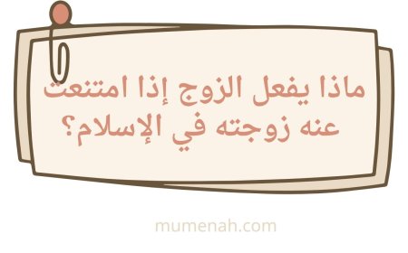 ماذا يفعل الزوج إذا امتنعت عنه زوجته في الإسلام؟