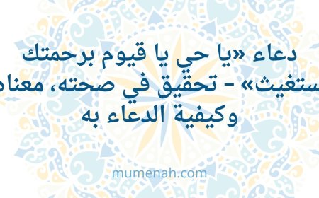 دعاء «يا حي يا قيوم برحمتك أستغيث» صحته، معناه، وكيفية الدعاء به