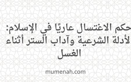 حكم الاغتسال عاريًا في الإسلام: الأدلة الشرعية وآداب الستر أثناء الغسل