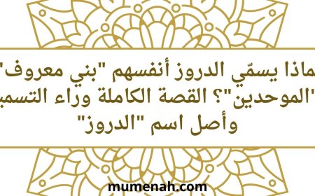 لماذا يسمّي الدروز أنفسهم "بني معروف" و"الموحدين"؟ القصة الكاملة وراء التسمية وأصل اسم "الدروز"