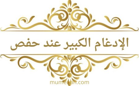 الإدغام الكبير عند حفص عن عاصم: تعريفه وأمثلة تطبيقية من القرآن الكريم