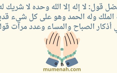 فضل قول: لا إله إلا الله وحده لا شريك له، له الملك وله الحمد وهو على كل شيء قدير في أذكار الصباح والمساء وعدد مرات قولها