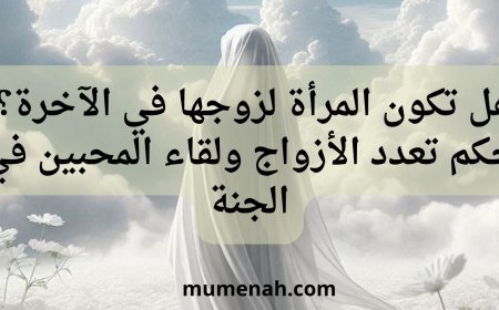 هل تكون المرأة لزوجها في الآخرة؟ حكم تعدد الأزواج ولقاء المحبين في الجنة