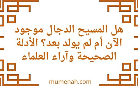 هل المسيح الدجال موجود الآن أم لم يولد بعد؟ الأدلة الصحيحة وآراء العلماء