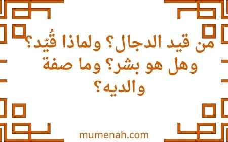 من قيد الدجال؟ ولماذا قُيّد؟ وهل هو بشر؟ وما صفة والديه؟