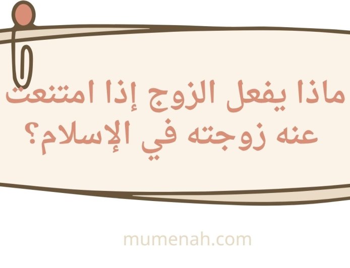 ماذا يفعل الزوج إذا امتنعت عنه زوجته في الإسلام؟