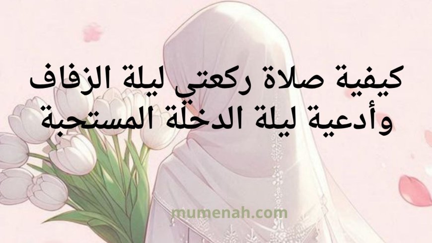 كيفية صلاة ركعتي ليلة الزفاف وأدعية ليلة الدخلة المستحبة