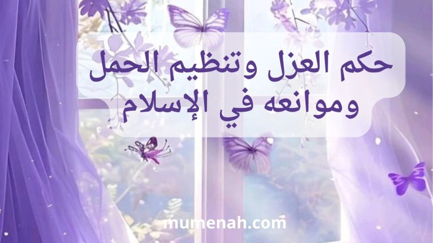 حكم العزل وتنظيم الحمل وموانعه في الإسلام