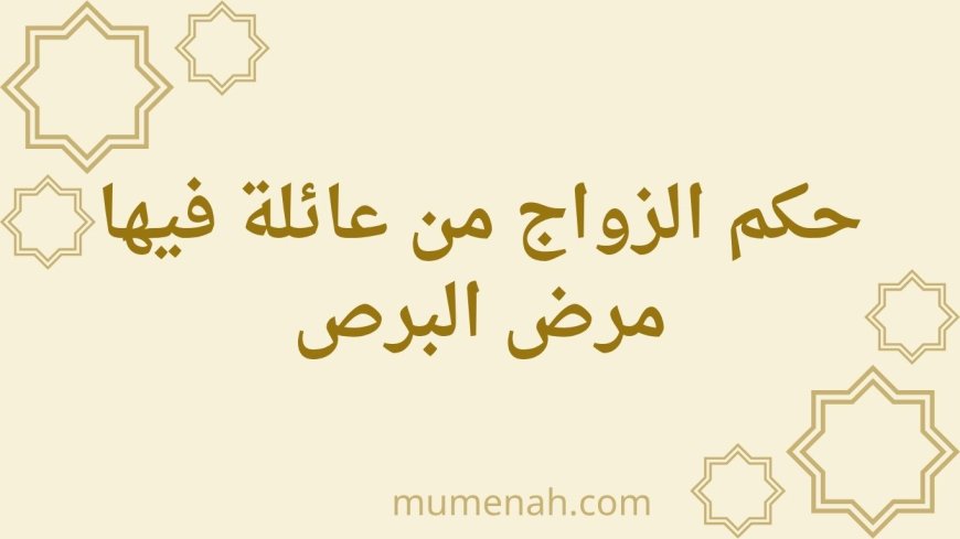 حكم الزواج من عائلة فيها مرض البرص