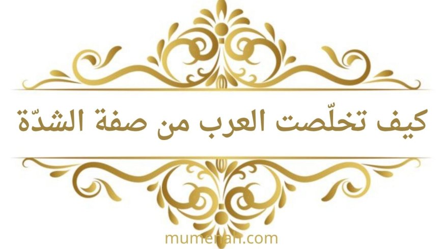 كيف تخلّصت العرب من صفة الشدّة في حروف (أجد قط بكت)
