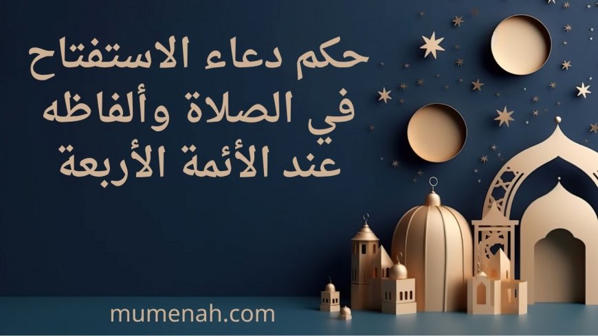 حكم دعاء الاستفتاح في الصلاة وألفاظه عند الأئمة الأربعة